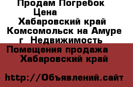 Продам Погребок › Цена ­ 50 000 - Хабаровский край, Комсомольск-на-Амуре г. Недвижимость » Помещения продажа   . Хабаровский край